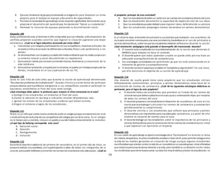 16
B. Ejecutar dinámicas de grupopromoviendo la integración para favorecer un clima
propicio para el trabajo en equipo y desarrollo de capacidades.
C. Plantear la necesidadde aprendizaje como situaciónsignificativa delcontexto para
propiciar el desarrollo del aprendizaje fundamental “Ejerce su ciudadanía”.
D. Promover la inclusión de equipos previendo la discriminación social.
Situación 109
Gaby, profesora de aula, al terminar el año comprueba que sus niños/as, ante situaciones de
conflicto, proponen acuerdos sencillos que regulan la situación y generan una mejor
convivencia. ¿Cuál es el logro educativo alcanzado por estos niños?
a. Interactúan yse integranpositivamente consus compañeros, muestranactitudes de
respetoal otroyreconocen las diferencias culturales, físicas y de pertenencia a los
demás.
b. Se desenvuelven conrespetoycuidadodel medioambiente que los rodea yexploran
su entorno natural y social descubriendo su importancia.
c. Demuestraninterés por conocer yentender hechos, fenómenos y situaciones de la
vida cotidiana.
d. Demuestranvaloración yrespetopor la iniciativa, el aporte yel trabajopropioyde los
demás, iniciándose en el uso y aplicación de las TIC.
Situación 110
Laura es una niña de ocho años que durante la sesión de aprendizaje denominada
“Resolvemos problemas de multiplicación”. Guarda silencio y siente temor de participar
porque observa que la profesora avergüenza a sus compañeros cuando al participar se
equivocan, enviándolos al final del aula como castigo.
¿Qué estrategia debe aplicar la profesora para mejorar el clima emocional en el aula?
a.Corregir a los estudiantes sin enviarlos al final del aula.
b.Llamar la atención en voz baja e indicarles resolver 20 problemas más.
c. Ignorar los errores de los estudiantes y ordenar que tomen asiento.
d.Elogiar el esfuerzo y logros de los estudiantes.
Situación 111
Pedro, es un niñoque siente muchomiedode asistir al colegioporque constantemente está
siendovíctima de lasburlas de sus compañeros del colegiopor ser de la sierra. En el colegio
no le llaman por sunombre, sinopor unapodo ycuando hablaconstantemente le remedan.
¿A qué tipo de bullying corresponde este caso?
A. Exclusión social.
B. Coacción
C. Hostigamiento
D. Inclusión
Situación 112
Durante la clase de ciudadanía de primero de secundaria, en el primer día de clase, se
propone realizar una asamblea, conla participación e ideas de todos los integrantes de la
sección, para poder deliberar yconcertar lasnormas de convivencia más adecuadas. ¿Cuál es
el propósito principal de esta actividad?
A. Que los estudiantesdiseñenun cartel con las normas de convivencia dentro del aula
B. Que los estudiantes desarrollen la capacidad de expresión oral de sus ideas
C. Que los estudiantespuedandebatir para imponer ideas defendiendo su postura
D. Que los estudiantes propongan normas basándose en valores democráticos
Situación 113
Si al iniciar la clase, el docente lescomunicó a sus alumnos que realizarán una asamblea de
aula para concertar normaspara una sana convivencia, basándose en el uso de principios y
valores democráticos, sobre los que los estudiantes deberánreflexionar durante la sesión.
¿Qué orientación pedagógica está guiando el desempeño del mencionado docente?
A. El maestro está cumpliendocon la problematización de la sesión que demanda el
MINEDU para trabajar en base al contexto
B. El docente quiere que todos aprendan y nadie se quede atrás por eso hace un
adecuado acompañamiento de competencias
C. Sus estrategias yactividadesson pertinentes ya que las está comunicando en el
momento de gestión y acompañamiento
D. El docente conoce el papelque cumplen el “propósitoyorganización” en una clase,
por ello menciona el objetivo de su sesión de aprendizaje
Situación 114
Una docente de cuarto grado tiene como propósito que los estudiantes utilicen
reflexivamente conocimientos, principios y valores democráticos como base de la
construcción de normas de convivencia . ¿Cuál de las siguientes estrategias didácticas es
pertinente para el logro de este propósito?
a. El docente invita a los estudiantes que planteen un listado de las normas de
convivencia que debenaplicarse enel aula yque a continuación elijan por mayoría
de votos las normas del aula.
b. El docente propone a los estudiantesel desarrollo de asambleas de aula en las
cuales que se propongan y discutan las normas de convivencia y autoevalúen
periódicamente su cumplimiento.
c. El docente solicita a ,los estudiantes que señalen que principios y valores
democráticos sonimportantes para una adecuada convivencia, y a partir de ello
elabora un conjunto de normas para el aula.
d. El docente dialoga con los estudiantes sobre la importancia de los principios y
valores democráticos para la construcciónde las normas de convivenciaylos invita
a que expresen sus opiniones al respecto.
Situación 115
En una sesión de aprendizaje se aplicóla estrategia de la “Controversia” en relación al tema
del aborto terapéutico, muchos estudiantes estabana favor de él, pues permite salvaguardar
la vida de las madres gestantes en situación de riesgo; aunque algunos estudiantes
manifestabanque atentar contra la vida de un concebidoes un pecadograve;otros afirmaban
que todaslaspersonastenemos derecho a la vida, pero tambiénes underecho recibir todas
las condiciones para tener buena salud. La clase fue muydinámica ytodos los estudiantes se
 