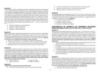7
Situación 46
Ivan es docente de Historia, Geografía yEconomía, enterdadode lasnoticias yel contextoque
se está viviendo actualmente enMedioOriente, se propone desarrollar este tema iniciada las
clases mediante la estrategia del Video Foro:“Guerra EE. UU, ISRAEL VS. IRAN, RUSIA, CHINA,
pues sabe que enel nivel secundaria se debe profundizar los procesos de pensamiento de
nivel superior por ello pretende que los estudiantes organiceninformación sobre la guerra en
mediooriente, identificandolos principaleslíderes que están tras el control de los pozos
petroleros yfinalmente juzguen el accionar de Estados Unidos y la Unión Soviética ante la
guerra del mediooriente. Es evidente que este proceso de desarrollo del pensamientose da a
través de procesos comoel de la inducción. , deducción; el análisisy síntesis en función de
que los estudiantes puedanelaborar un pensamientode tipo……….. pues se evidencia que
son………………………..
a. Práctico – pragmáticos e investigadores
b. Concreto – activos y expresivos
c. Operativo – teorícos y prácticos
d. Abstracto – críticos y reflexivos
Situación 47
Mayra, estudiante del cuartogradode secundaria de la Institución Educativa “JOSE CARLOS
MARIATEGUI” de Pomacochas,se ha percatadoque la laguna lleva el mismo nombre del
pueblo se está contaminando. A partir de esta observación ella pretende que todos sus
compañeros de estudios reflexionen y desarrollen su conciencia ambiental. Según las
características de los estudiantes de este grado, se espera que Mayra:
a. Narre a sus compañeros “La leyenda de la laguna de Pomacochas”.
b. Informe sobre las causas de la contaminación de la laguna de Pomacochas.
c. Instruya sobre prácticas de reciclado de residuos sólidos en Pomacochas.
d. Argumente sobre la necesidad de preservar la laguna de Pomacochas.
Situación 48
A la vez que el intelecto va cambiando, Piaget afirma que el factor afectivo se modifica
sustancialmente pues se desarrolla principalmente el respetoyla voluntad que surge como
reguladora de la energía tomandoencuenta cierta jerarquía de valores. Así e l niño (a) se
interesa por la existencia de reglasque definansus actividades, lasrespeta yhace respetar, si
alguien viola una ley, está cometinedo una injusticia ypor lotantose merece una sanción. A
partir de los postulados de Decroly, quien aplicó el juego para facilitar el aprendizaje y
Freinet quien lo promovió como método de enseñanza lúdico, Piaget señala que el docente
dadas estas características, deberá proponer:
A. Juegos simbólicos C. Juegos de reglas
B. Juegos de ejercicio D. Juegos socializados
Situación 49
El juego estimula el desarrollo cognitivo del niño porque:
A. El niño ejercita todos los músculos de su cuerpo cuando juega.
B. Le permite comprender su entorno y desarrollar su pensamiento.
C. Favorece la expresión de sus sentimientos y emociones.
D. Aprender y poner en práctica los roles sociales.
Situación 50
Para Piaget el juego es una actividadque tiene su fin en sí mismo. En ella no se trata de
conseguir objetivos ajenos;el propiojuegodebe ser unplacer para el niño. El juego es natural
y espontáneo. Para el niñoimplica una liberación de los conflictos. El juego desarrolla la
inteligencia integral del niño, y lo clasifica en:
A. Funcional, de ejercicio y creativo
B. De reglas, Creativo, y motor
C. De reglas, Simbólico y creativo
D. De ejercicio, Simbólico y de reglas
CARACTERÍSTICAS DEL DESARROLLO DEL PENSAMIENTO ADOLESCENTE
SEGÚN DAVID ELKID: El Egocentrismo adolescente y la Fábula Personal
Situación 51
Beyker de 15 años de edad, pide permisoa sus padres para ir, el sábado por la noche, al
cumpleaños de la chica que le gusta. Sus padre le dijeron que podía ir, pero solo de 10 pm
hasta las 12 de la medianoche, sin embargo él les dijo era muy poco tiempo y que le
permitieran quedarse, al menos, 3 horas más, pero sus padres se negaron. Esto provocó que
Beyker, se molestara ycomenzóa elevar el tonode la voz, ydijo:”siempre es lomismo, nunca
me dejanhacer loque yo quiero, ustedes no me comprenden, nunca lo hacen”. Según la
teoría de David Elkind, ¿qué podemos apreciar en dicha situación, a partir de lo que dijo el
adolescente?
A. Se está produciendo unrazonamiento moral a un nivel convencional, pues se discute
sobre las normas establecidas al interior de la familia
B. El adolescente muestra unegocentrismo que nole permite ponerse en la posición de
los demás
C. En el egocentrismode un adolescente se desarrolla la fábula personal que lo hace
sentirse incomprendidopor los demás y que su vida solo la entiende él mismo .
D. La audiencia imaginaria es propia delegocentrismoadolescente, quienconsidera que
es el centro deltodoyque los demás están pendientes de lo que haga, aunque se
siente incomprendido
Situación 52
Coty de 15 años de edad, decide encerrarse en su cuarto y se encuentra muy triste y
deprimida porque terminórecientemente consuenamorado, su madre insistía en que le
habrá la puerta para conversar yle dijo de que salga rápido de la habitación, pero Coti no
hacía casoa los llamados de su madre yafirmaba que ensu casa nadiela comprende, nadie
puede entender cómo se sentía por la situación mencionada. Este caso demuestra la teoría
de un autor, específicamente en uno de sus fundamentos, nos referimos a:
A. Razonamiento moral de Kohlberg: Nivel Post Convencional
B. Desarrollo Moral de Piaget: Autonomía
 