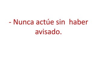 - Nunca actúe sin haber
        avisado.
 