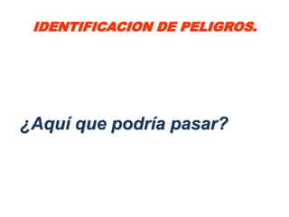 IDENTIFICACION DE PELIGROS.




¿Aquí que podría pasar?
 