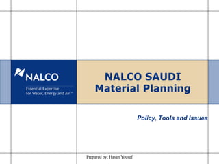 NALCO SAUDI
Material Planning
Policy, Tools and Issues
Prepared by: Hasan Yousef
 