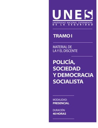 Policía,
sociedad
ydemocracia
socialista
MATERIAL DE
LAY EL DISCENTE
TramoI
Modalidad:
presencial
Duración:
40horas
 
