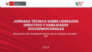 JORNADA TÉCNICA SOBRE LIDERAZGO
DIRECTIVO Y HABILIDADES
SOCIOEMOCIONALES
Dirección de Fortalecimiento de la Gestión Escolar -
DIF
2024
 