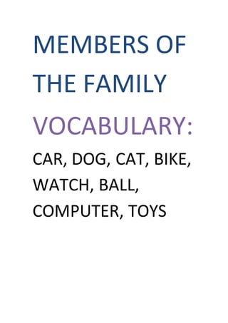 MEMBERS OF
THE FAMILY
VOCABULARY:
CAR, DOG, CAT, BIKE,
WATCH, BALL,
COMPUTER, TOYS
 