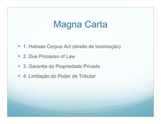 Magna Carta

 1. Habeas Corpus Act (direito de locomoção)
 2. Due Processo of Law
 3. Garantia da Propriedade Privada
 4. Limitação do Poder de Tributar
 