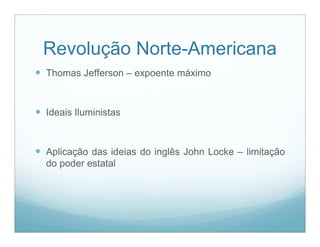 Revolução Norte-Americana
 Thomas Jefferson – expoente máximo


 Ideais Iluministas


 Aplicação das ideias do inglês John Locke – limitação
  do poder estatal
 