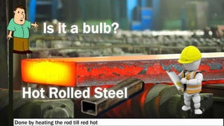 Done by heating the rod till red hot
 