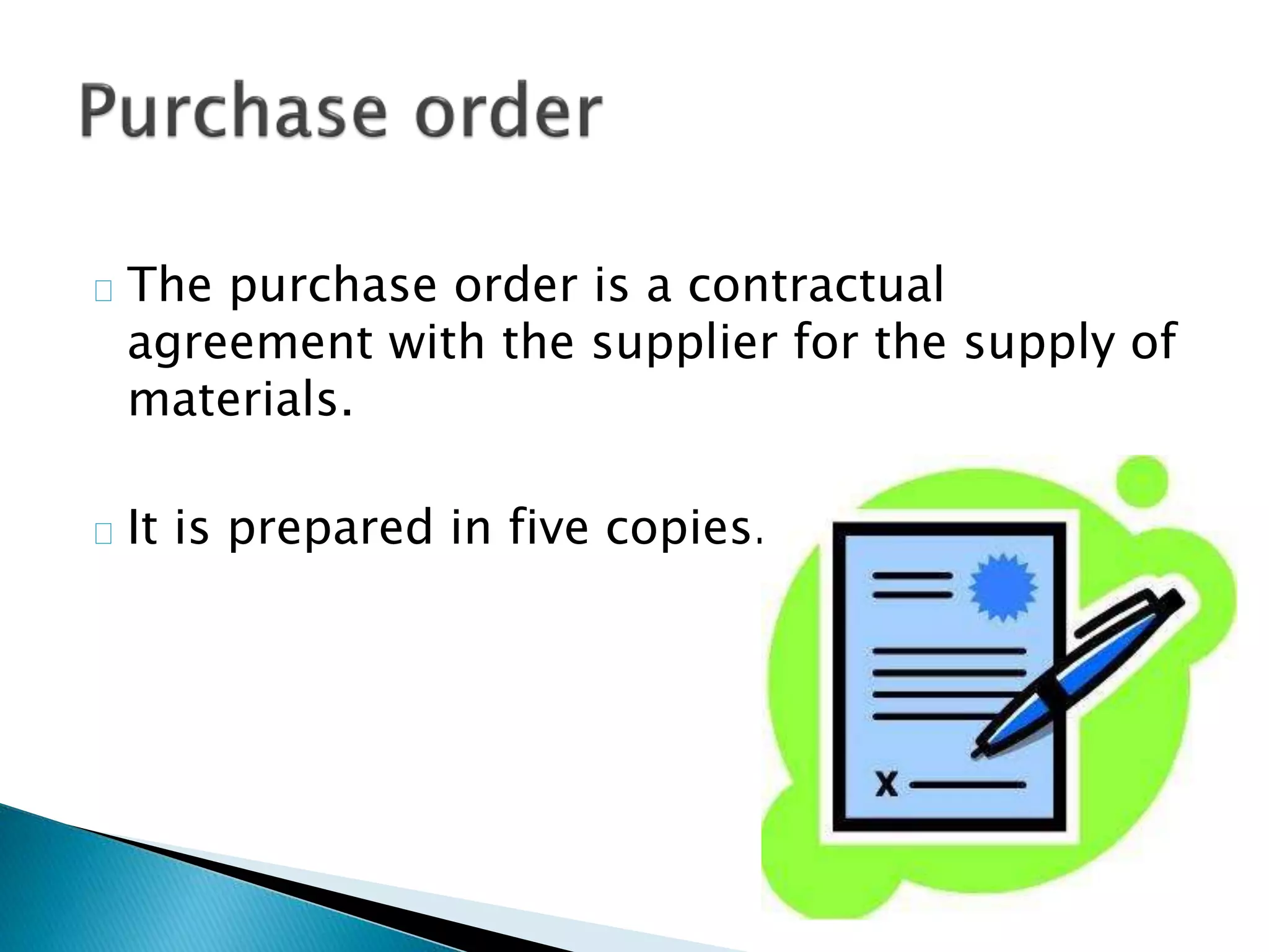 The purchase order is a contractual
agreement with the supplier for the supply of
materials.
 It is prepared in five copies.
 