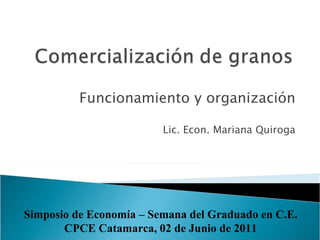 Funcionamiento y organización Lic. Econ. Mariana Quiroga Simposio de Economía – Semana del Graduado en C.E. CPCE Catamarca, 02 de Junio de 2011 