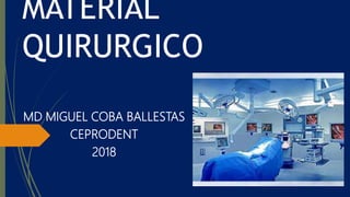 MATERIAL
QUIRURGICO
MD MIGUEL COBA BALLESTAS
CEPRODENT
2018
 