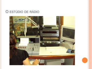 O ESTÚDIO DE RÁDIO
 
