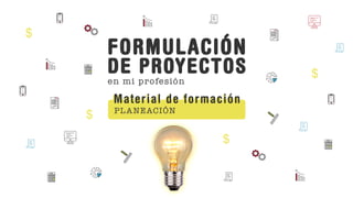 FORMULACIÓN
DE PROYECTOS
en mi profesión
PLANEACIÓN
Material de formación
Material de formación
 