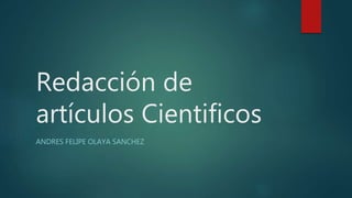 Redacción de
artículos Cientificos
ANDRES FELIPE OLAYA SANCHEZ
 