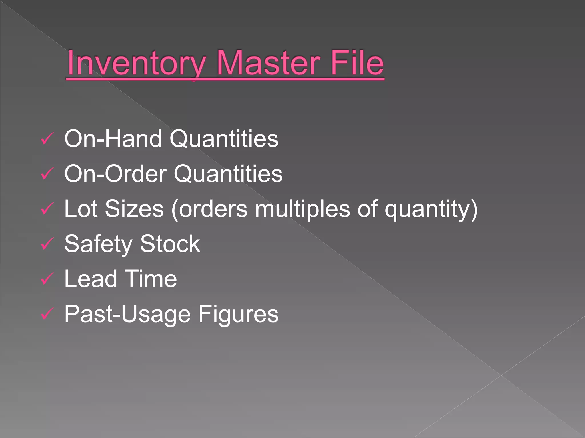  On-Hand Quantities
 On-Order Quantities
 Lot Sizes (orders multiples of quantity)
 Safety Stock
 Lead Time
 Past-Usage Figures
 
