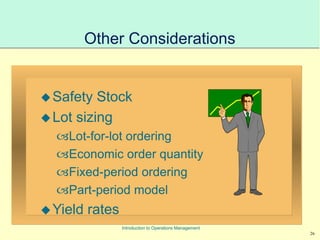 26
Introduction to Operations Management
Other Considerations
Safety Stock
Lot sizing
Lot-for-lot ordering
Economic order quantity
Fixed-period ordering
Part-period model
Yield rates
 