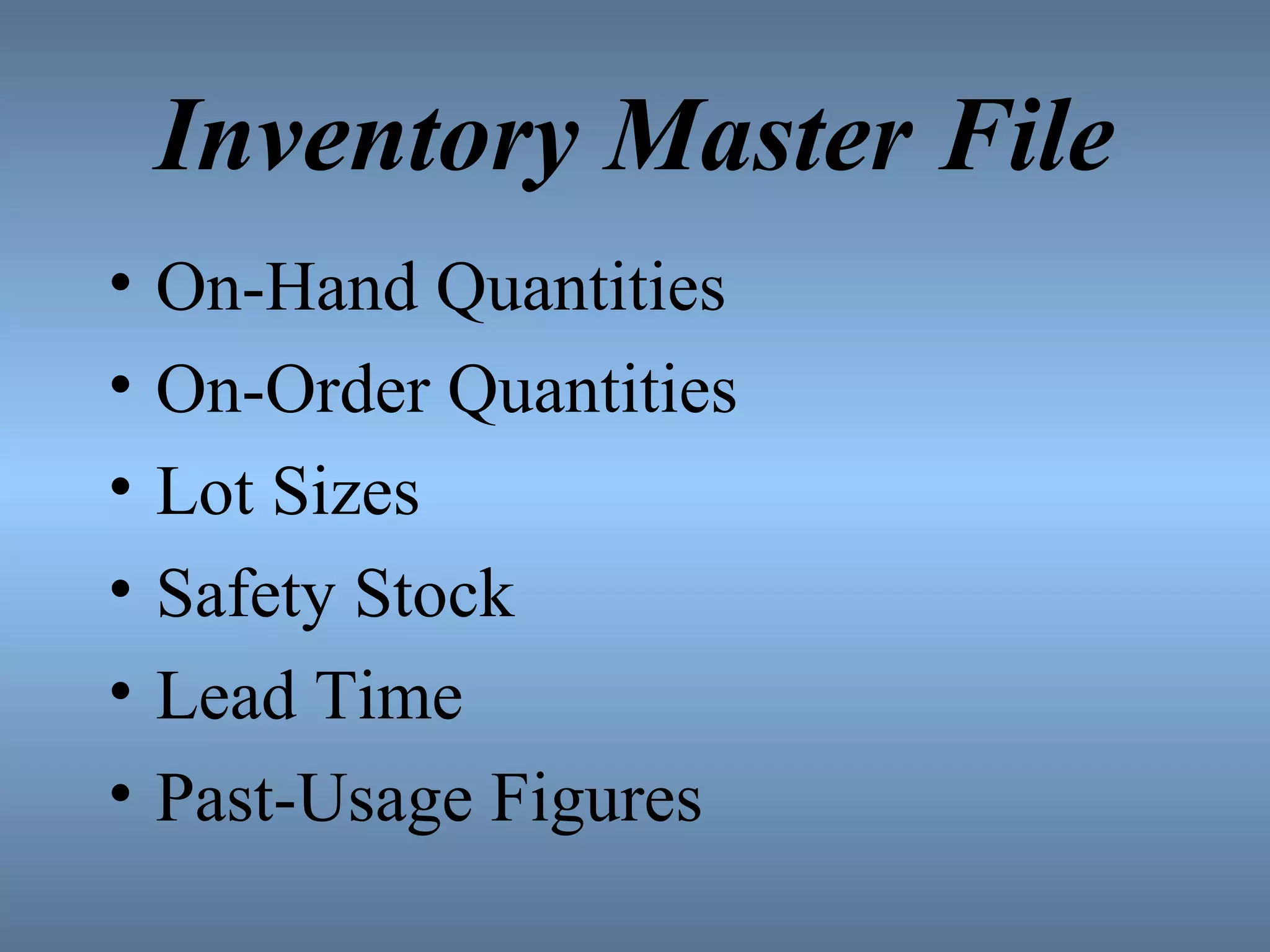 Inventory Master File On-Hand Quantities On-Order Quantities Lot Sizes Safety Stock Lead Time Past-Usage Figures 