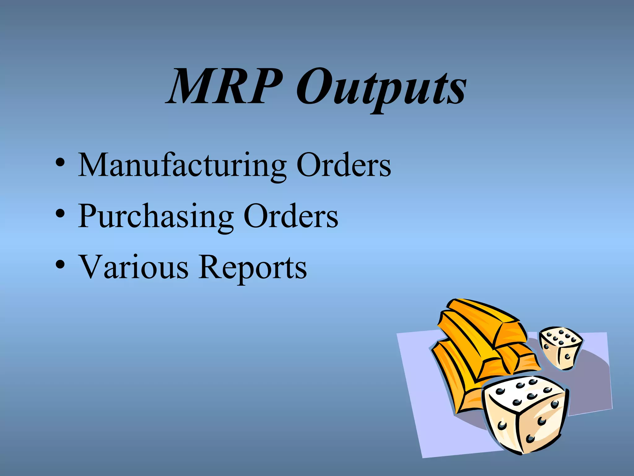 MRP Outputs Manufacturing Orders Purchasing Orders Various Reports 