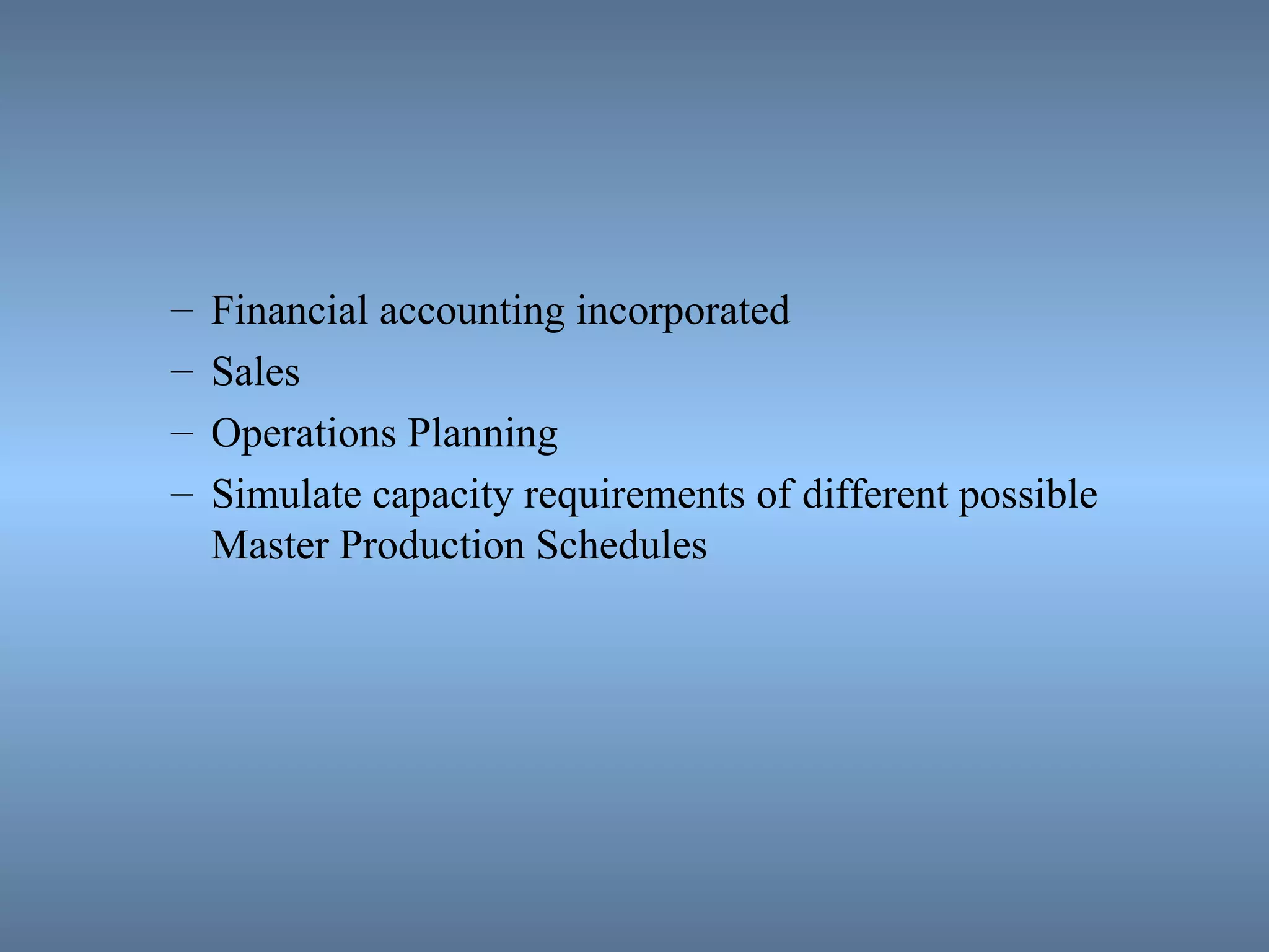 Financial accounting incorporated Sales Operations Planning Simulate capacity requirements of different possible Master Production Schedules 