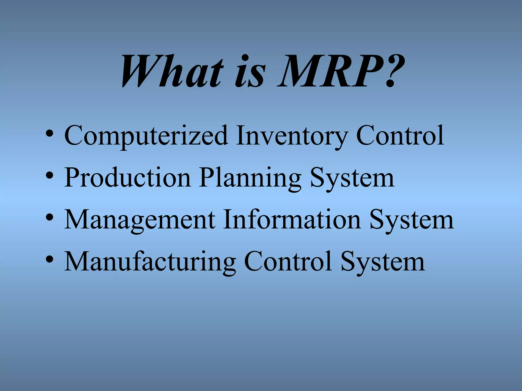 What is MRP? Computerized Inventory Control Production Planning System Management Information System Manufacturing Control System 