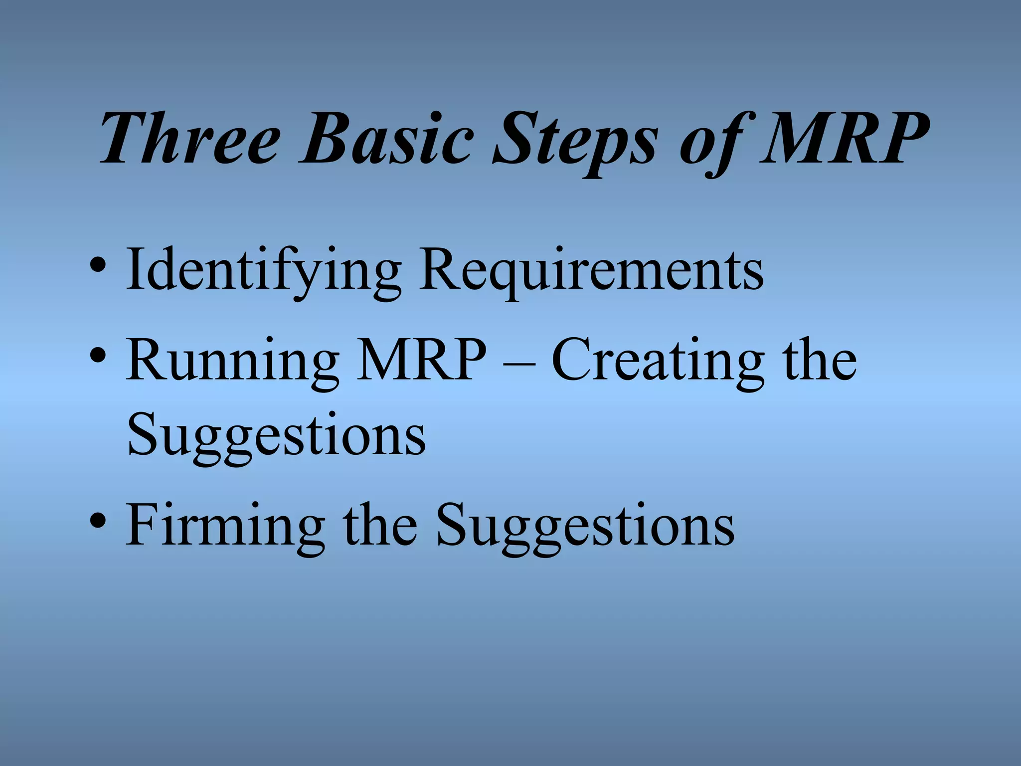 Three Basic Steps of MRP Identifying Requirements Running MRP – Creating the Suggestions Firming the Suggestions 
