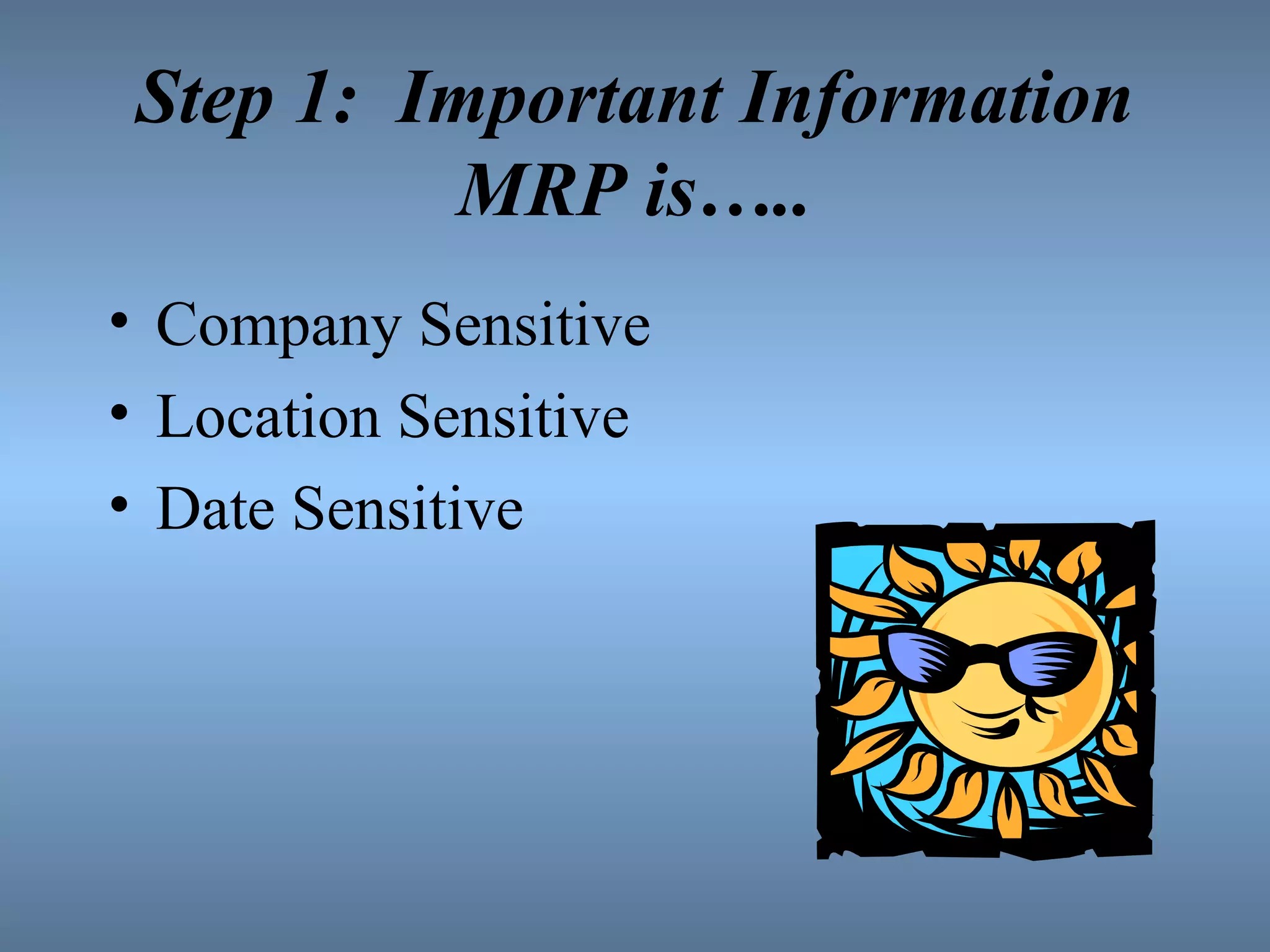 Step 1:  Important Information MRP is….. Company Sensitive Location Sensitive Date Sensitive 