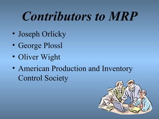 Contributors to MRP Joseph Orlicky George Plossl Oliver Wight American Production and Inventory Control Society 