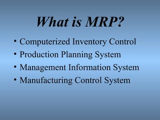 What is MRP? Computerized Inventory Control Production Planning System Management Information System Manufacturing Control System 
