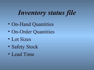 Inventory status file
• On-Hand Quantities
• On-Order Quantities
• Lot Sizes
• Safety Stock
• Lead Time
 