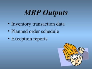 MRP Outputs
• Inventory transaction data
• Planned order schedule
• Exception reports
 