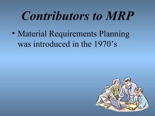Contributors to MRP
• Material Requirements Planning
was introduced in the 1970’s
 