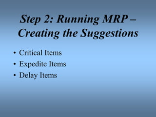 Step 2: Running MRP –
Creating the Suggestions
• Critical Items
• Expedite Items
• Delay Items
 
