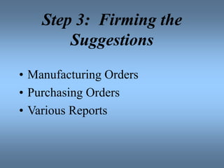 Step 3: Firming the
Suggestions
• Manufacturing Orders
• Purchasing Orders
• Various Reports
 