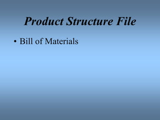 Product Structure File
• Bill of Materials
 