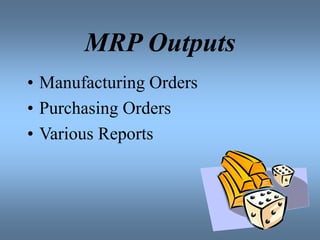 MRP Outputs
• Manufacturing Orders
• Purchasing Orders
• Various Reports
 