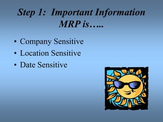 Step 1: Important Information
MRP is…..
• Company Sensitive
• Location Sensitive
• Date Sensitive
 