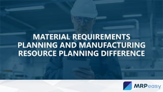 MATERIAL REQUIREMENTS
PLANNING AND MANUFACTURING
RESOURCE PLANNING DIFFERENCE
 