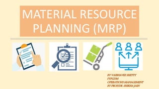 MATERIAL RESOURCE
PLANNING (MRP)
BY VAIBHAVEE SHETTY
FYPGDM
OPERATIONS MANAGEMENT
BY PROF/DR. SHIKHA JAIN
 