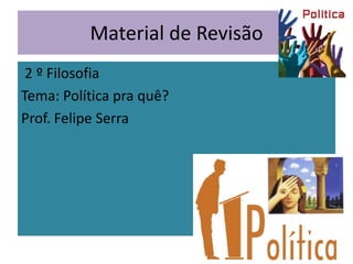 Material de Revisão
 2 º Filosofia
Tema: Política pra quê?
Prof. Felipe Serra
 