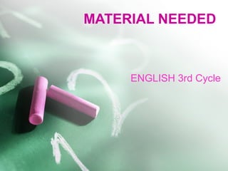 MATERIAL NEEDED
ENGLISH 3rd Cycle
 