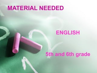 MATERIAL NEEDED
ENGLISH
5th and 6th grade
 