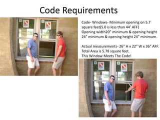 Code Requirements Code- Windows- Minimum opening on 5.7 square feet(5.0 is less than 44’ AFF)Opening width20” minimum & opening height 24” minimum & opening height 24” minimum.Actual measurements- 26” H x 22” W x 36” AFF.Total Area is 5.78 square feet.This Window Meets The Code!
