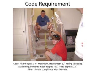 Code Requirement Code- Riser heights 7 ¾” Maximum, Tread Depth 10” nosing to nosing.Actual Requirements- Riser heights 7 ¾”, Tread depth is 12”. This stair is in compliance with the code.
