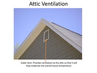 Attic VentilationGable Vent- Provides ventilation to the attic so that it will help moderate the overall house temperature.