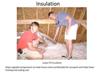 InsulationLoose Fill InsulationHelps regulate temperature to make house more comfortable for occupant and helps lower heating and cooling cost