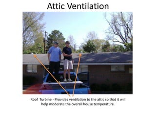 Attic VentilationRoof  Turbine - Provides ventilation to the attic so that it will help moderate the overall house temperature.