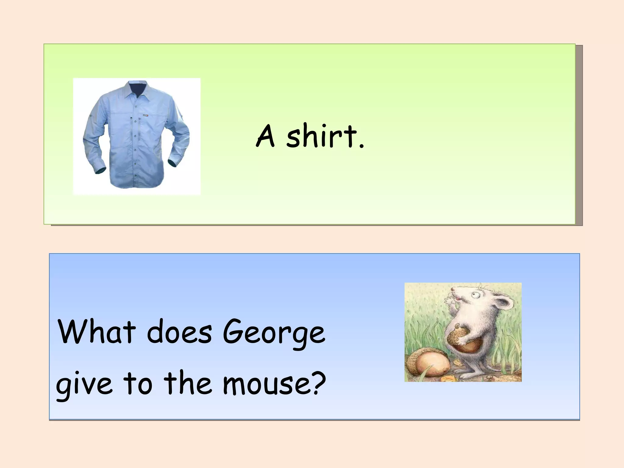 START What does George give to the mouse? A shirt. 