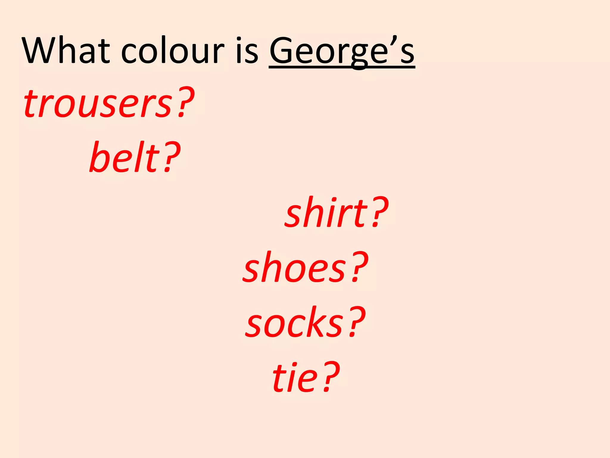 What colour is  George’s   trousers?  belt?  shirt? shoes? socks? tie? 