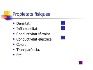 Propietats físiques Densitat. Inflamabilitat. Conductivitat tèrmica. Conductivitat elèctrica. Color. Transparència. Etc. 