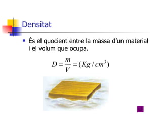 Densitat És el quocient entre la massa d’un material i el volum que ocupa.  