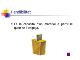 Hendibilitat  És la capacita d’un material a partir-se quan se li colpeja. 